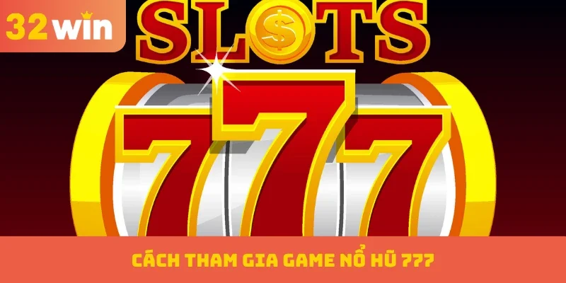 Cách tham gia game nổ hũ 777